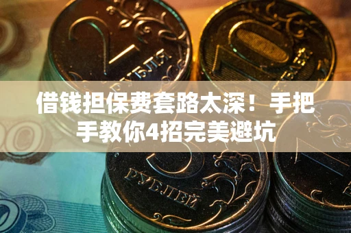 北京借钱担保费套路太深！手把手教你4招完美避坑