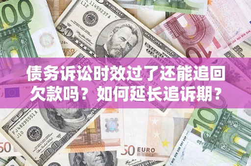 北京债务诉讼时效过了还能追回欠款吗？如何延长追诉期？