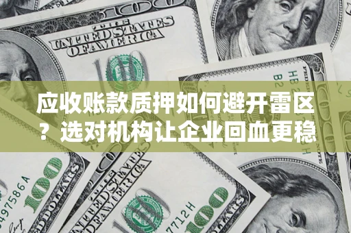 北京应收账款质押如何避开雷区？选对机构让企业回血更稳