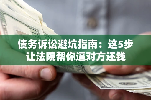 北京债务诉讼避坑指南：这5步让法院帮你逼对方还钱
