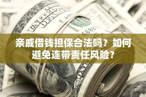 北京亲戚借钱担保合法吗？如何避免连带责任风险？