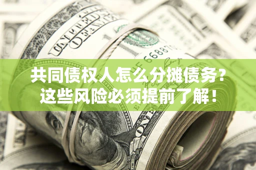 北京共同债权人怎么分摊债务？这些风险必须提前了解！