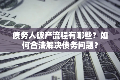 北京债务人破产流程有哪些？如何合法解决债务问题？