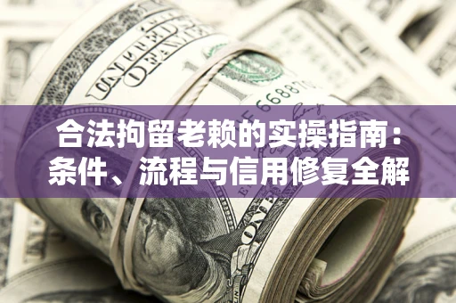 北京合法拘留老赖的实操指南：条件、流程与信用修复全解析