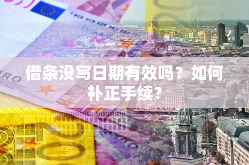 北京借条没写日期有效吗？如何补正手续？