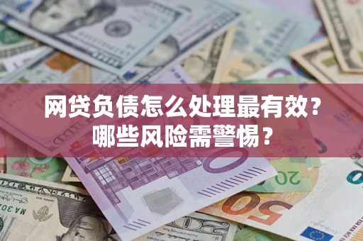北京网贷负债怎么处理最有效？哪些风险需警惕？
