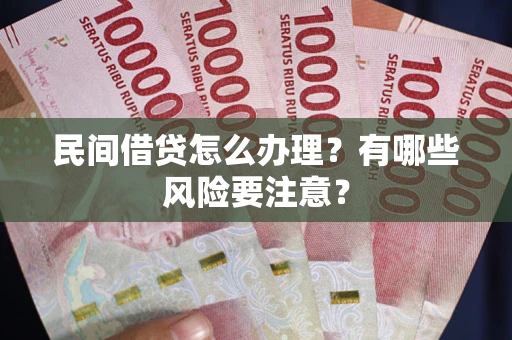 北京民间借贷怎么办理？有哪些风险要注意？