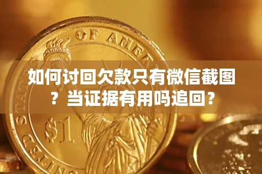 北京如何讨回欠款只有微信截图？当证据有用吗追回？