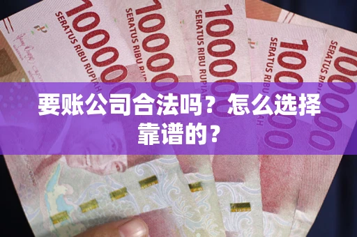 北京要账公司合法吗？怎么选择靠谱的？