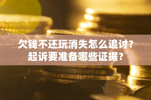 北京欠钱不还玩消失怎么追讨？起诉要准备哪些证据？