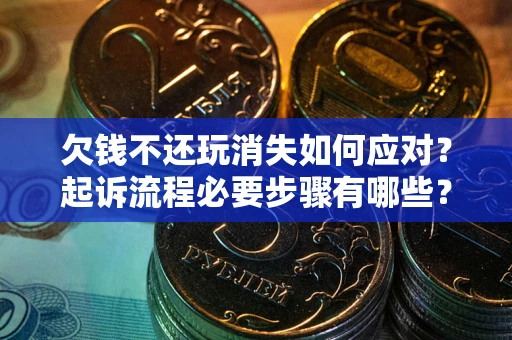 北京欠钱不还玩消失如何应对？起诉流程必要步骤有哪些？