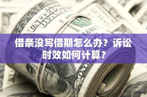 北京借条没写借期怎么办？诉讼时效如何计算？