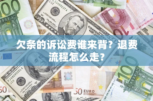 北京欠条的诉讼费谁来背？退费流程怎么走？