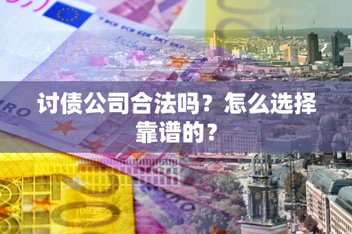 北京讨债公司合法吗？怎么选择靠谱的？