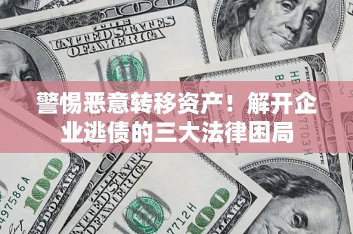 北京警惕恶意转移资产！解开企业逃债的三大法律困局