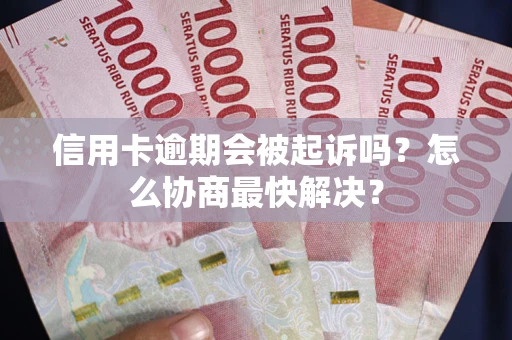北京信用卡逾期会被起诉吗？怎么协商最快解决？