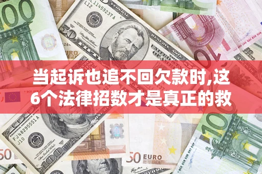 北京当起诉也追不回欠款时,这6个法律招数才是真正的救命稻草