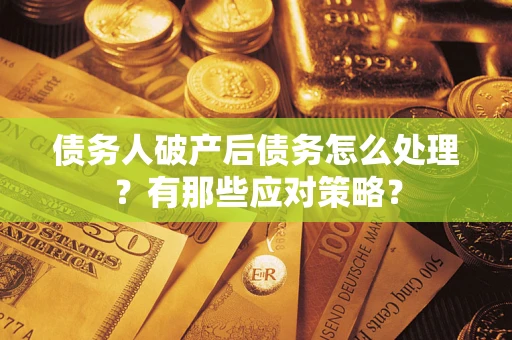 北京债务人破产后债务怎么处理？有那些应对策略？