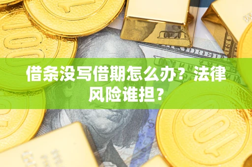 北京借条没写借期怎么办？法律风险谁担？