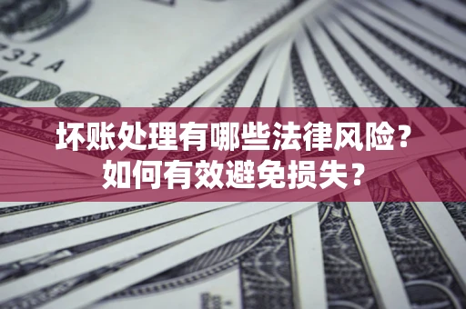 北京坏账处理有哪些法律风险？如何有效避免损失？