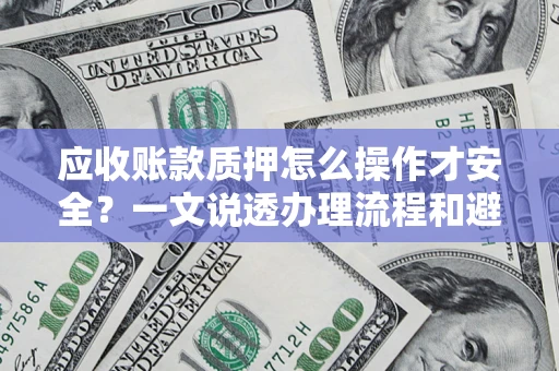 北京应收账款质押怎么操作才安全？一文说透办理流程和避险绝招